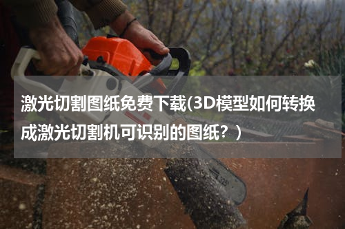 激光切割图纸免费下载(3D模型如何转换成激光切割机可识别的图纸？)