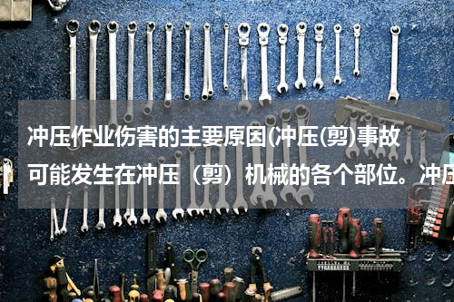 冲压作业伤害的主要原因(冲压(剪)事故可能发生在冲压（剪）机械的各个部位。冲压（剪）作业的主要危险因素有（ ）)