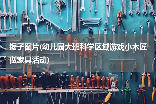 锯子图片(幼儿园大班科学区域游戏小木匠做家具活动)