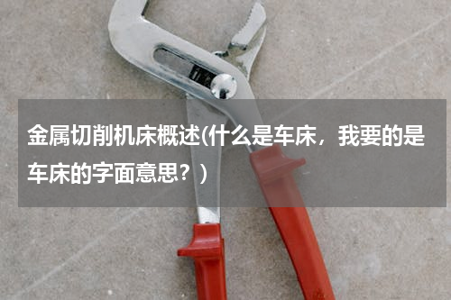 金属切削机床概述(什么是车床，我要的是车床的字面意思？)