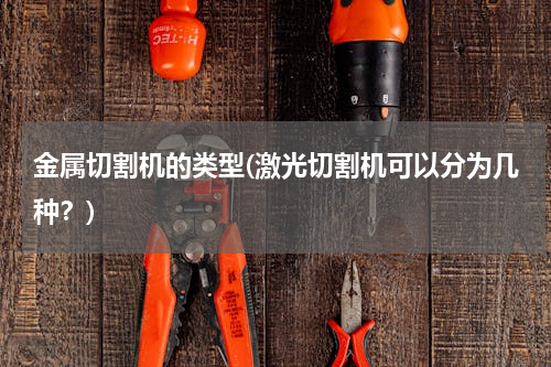 金属切割机的类型(激光切割机可以分为几种？)