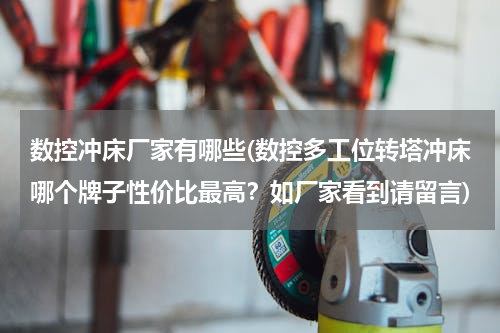 数控冲床厂家有哪些(数控多工位转塔冲床哪个牌子性价比最高？如厂家看到请留言)