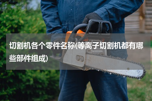 切割机各个零件名称(等离子切割机都有哪些部件组成)
