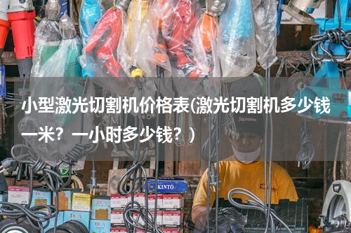 小型激光切割机价格表(激光切割机多少钱一米？一小时多少钱？)