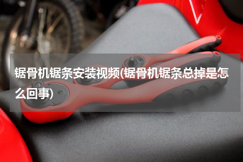 锯骨机锯条安装视频(锯骨机锯条总掉是怎么回事)