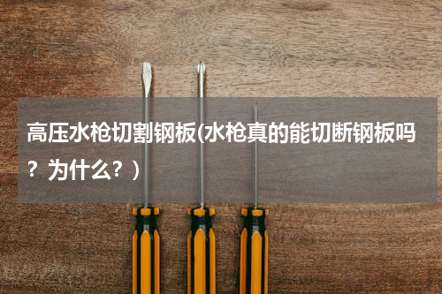 高压水枪切割钢板(水枪真的能切断钢板吗？为什么？)