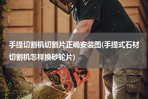 手提切割机切割片正确安装图(手提式石材切割机怎样换砂轮片)