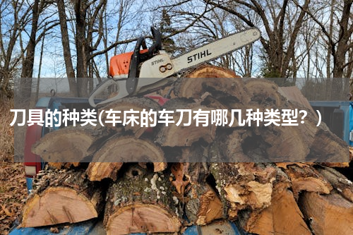 刀具的种类(车床的车刀有哪几种类型？)