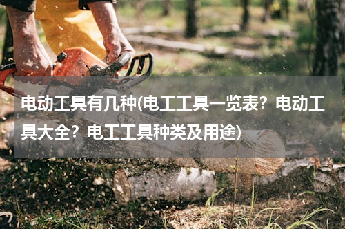 电动工具有几种(电工工具一览表？电动工具大全？电工工具种类及用途)