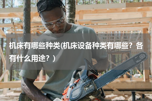 机床有哪些种类(机床设备种类有哪些？各有什么用途？)