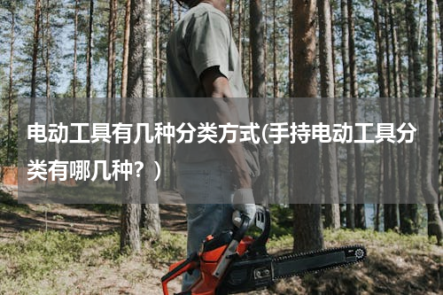 电动工具有几种分类方式(手持电动工具分类有哪几种？)