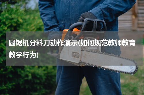 圆锯机分料刀动作演示(如何规范教师教育教学行为)
